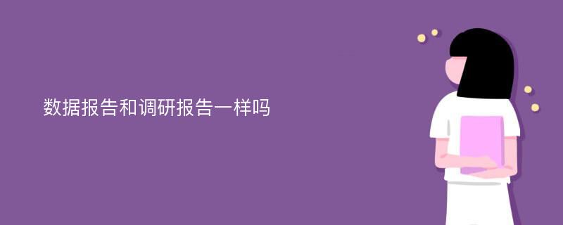 数据报告和调研报告一样吗