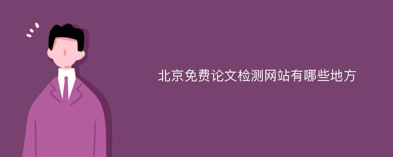 北京免费论文检测网站有哪些地方