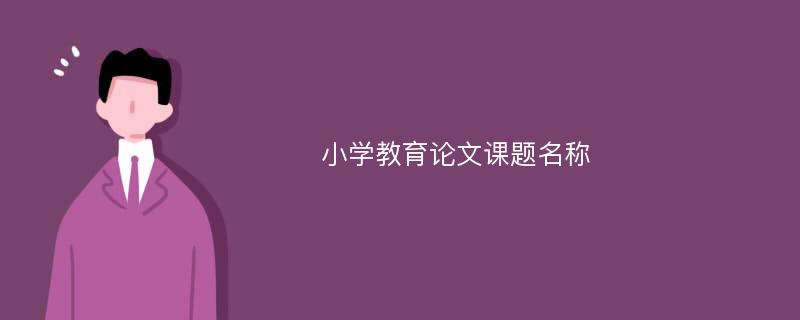 小学教育论文课题名称