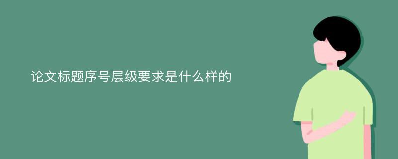 论文标题序号层级要求是什么样的