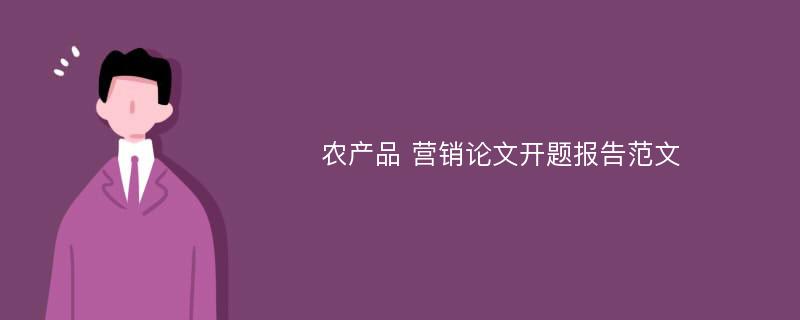 农产品 营销论文开题报告范文