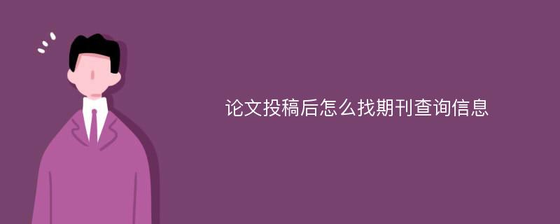 论文投稿后怎么找期刊查询信息