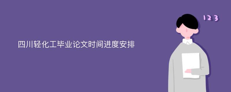 四川轻化工毕业论文时间进度安排