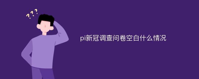 pi新冠调查问卷空白什么情况