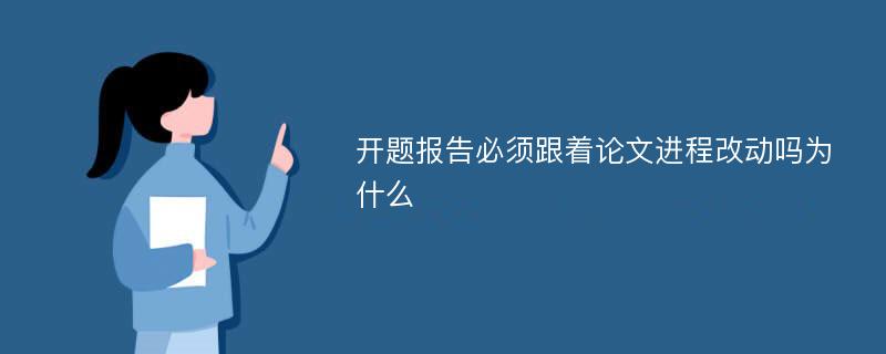 开题报告必须跟着论文进程改动吗为什么