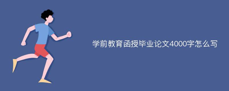 学前教育函授毕业论文4000字怎么写