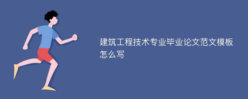 建筑工程技术专业毕业论文范文模板怎么写