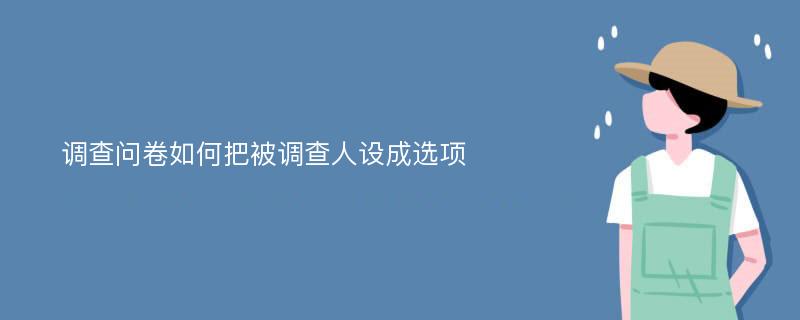 调查问卷如何把被调查人设成选项