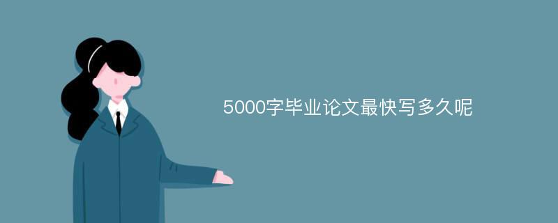 5000字毕业论文最快写多久呢