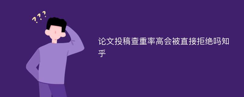 论文投稿查重率高会被直接拒绝吗知乎