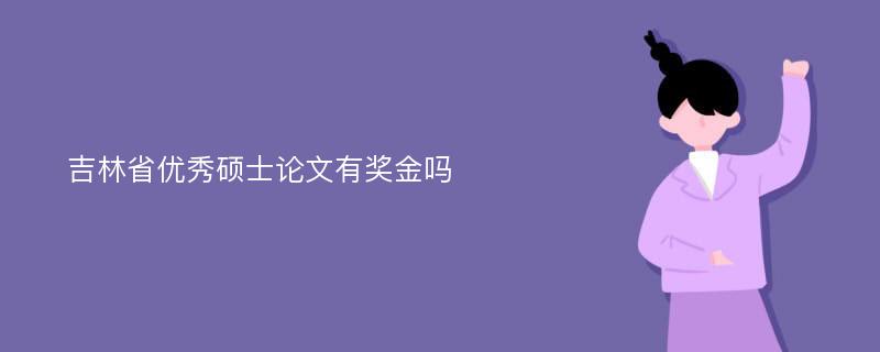 吉林省优秀硕士论文有奖金吗