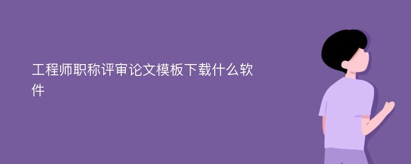 工程师职称评审论文模板下载什么软件