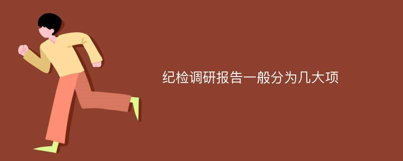 纪检调研报告一般分为几大项