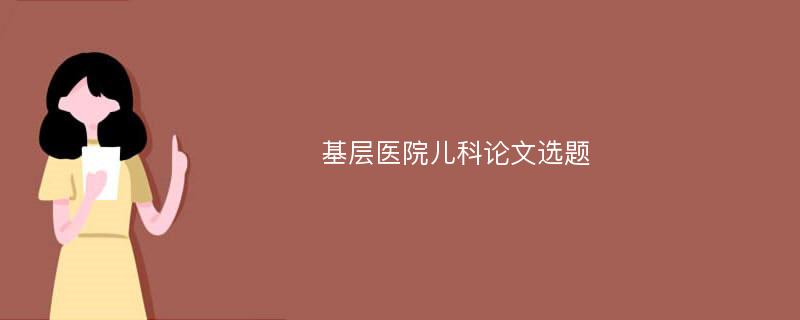 基层医院儿科论文选题