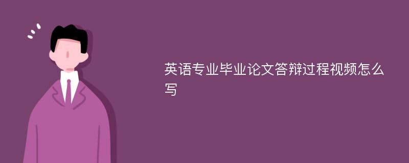 英语专业毕业论文答辩过程视频怎么写