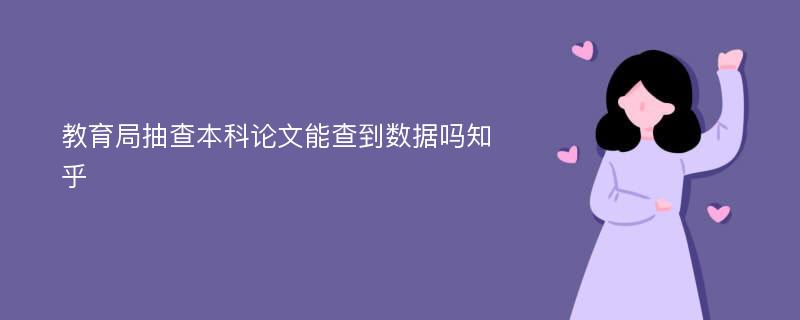 教育局抽查本科论文能查到数据吗知乎