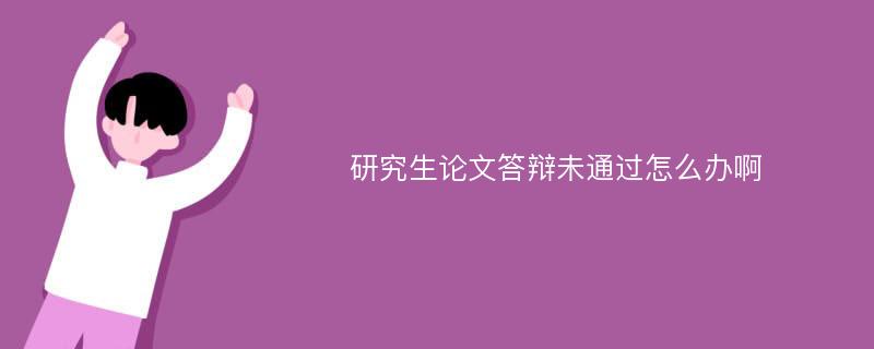 研究生论文答辩未通过怎么办啊